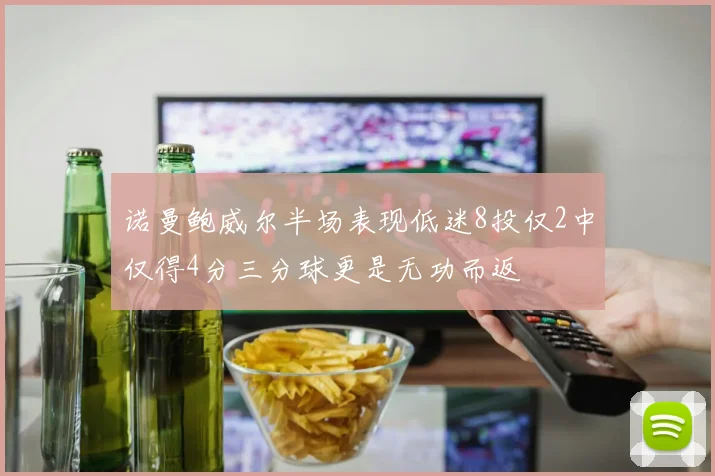 诺曼鲍威尔半场表现低迷8投仅2中仅得4分三分球更是无功而返