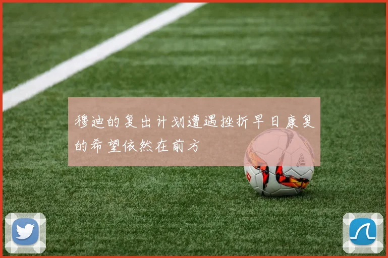 穆迪的复出计划遭遇挫折早日康复的希望依然在前方