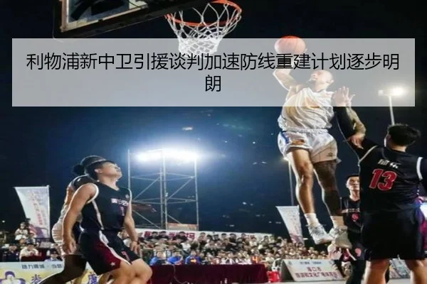 利物浦新中卫引援谈判加速防线重建计划逐步明朗